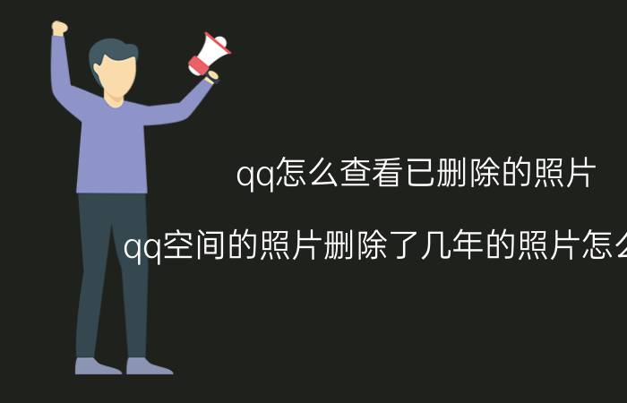 qq怎么查看已删除的照片 qq空间的照片删除了几年的照片怎么恢复？